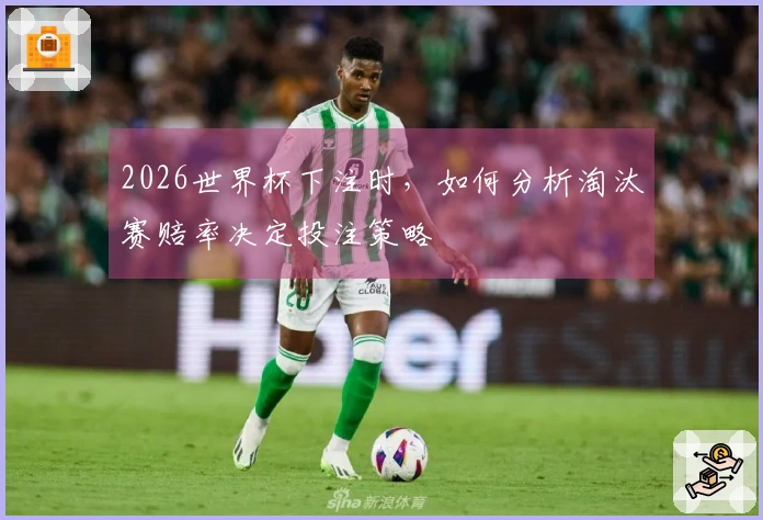 2026世界杯下注时，如何分析淘汰赛赔率决定投注策略
