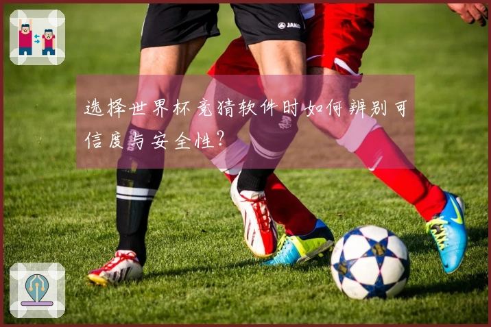 选择世界杯竞猜软件时如何辨别可信度与安全性？