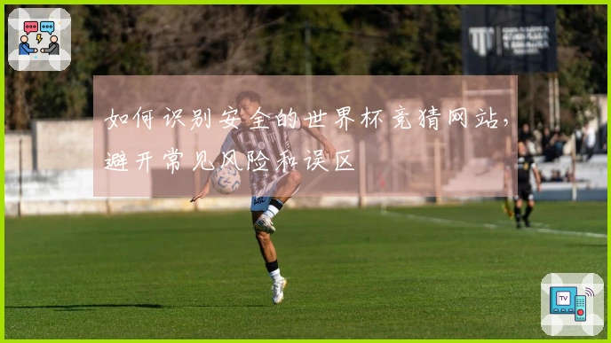 如何识别安全的世界杯竞猜网站，避开常见风险和误区