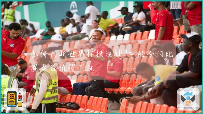 如何判断世界杯投注APP中的冷门比赛是否值得下注