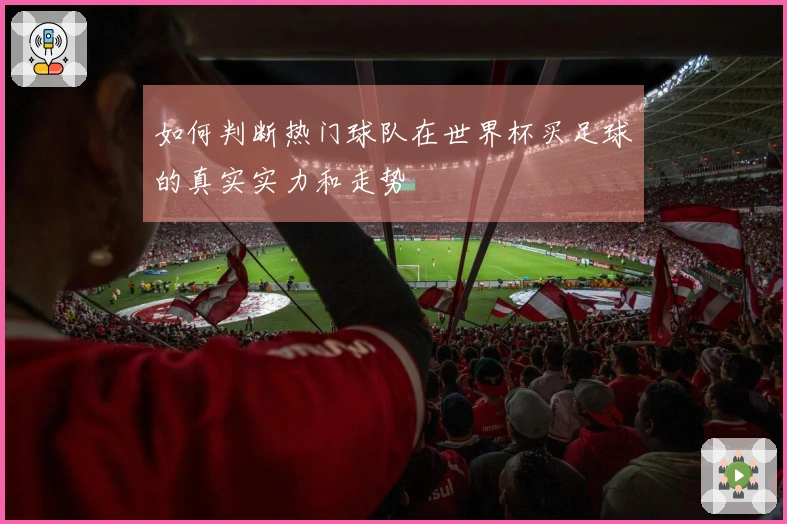 如何判断热门球队在世界杯买足球的真实实力和走势
