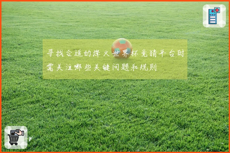 寻找合适的烽火世界杯竞猜平台时需关注哪些关键问题和规则