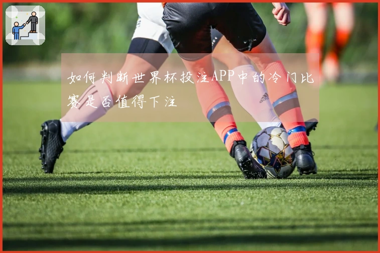 如何判断世界杯投注APP中的冷门比赛是否值得下注