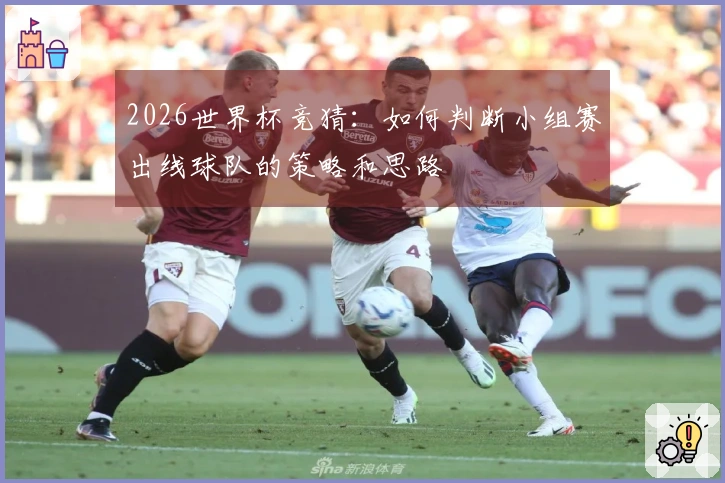 2026世界杯竞猜：如何判断小组赛出线球队的策略和思路