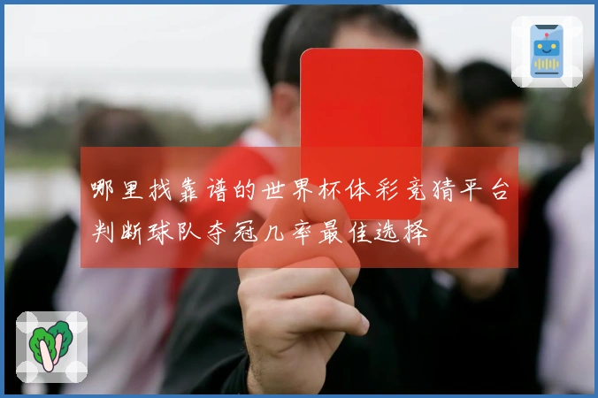 哪里找靠谱的世界杯体彩竞猜平台判断球队夺冠几率最佳选择