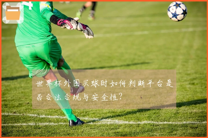 世界杯外围买球时如何判断平台是否合法合规与安全性？