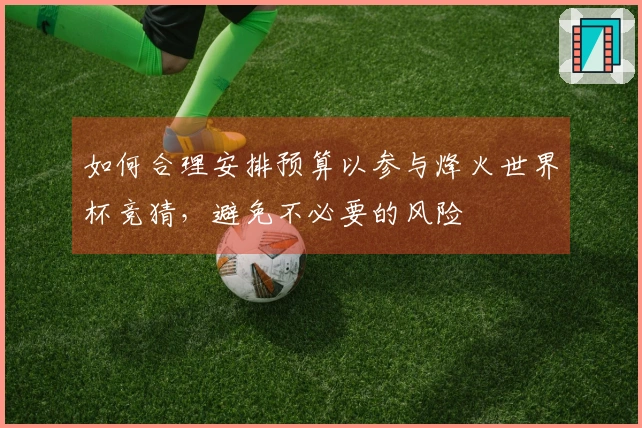 如何合理安排预算以参与烽火世界杯竞猜，避免不必要的风险