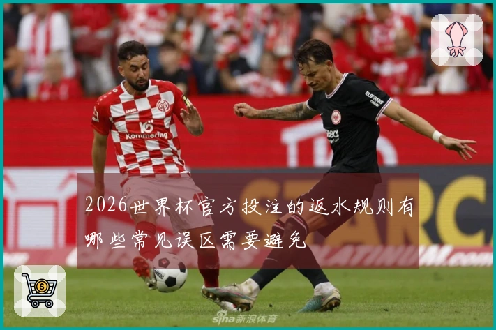 2026世界杯官方投注的返水规则有哪些常见误区需要避免