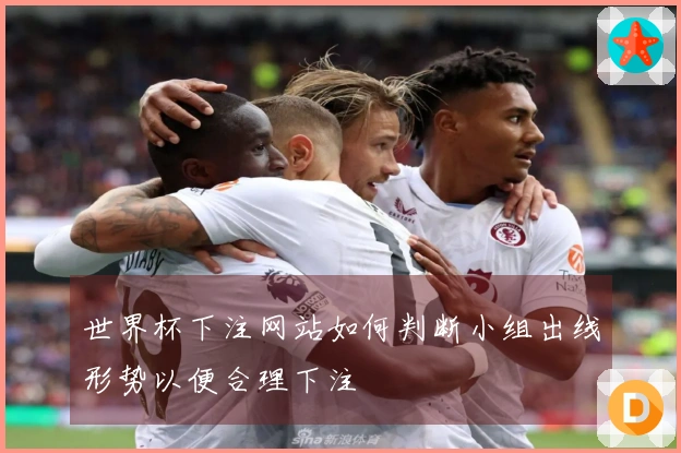 世界杯下注网站如何判断小组出线形势以便合理下注