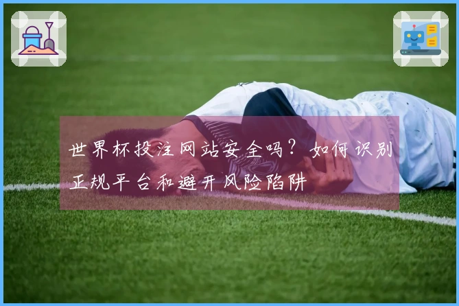 世界杯投注网站安全吗？如何识别正规平台和避开风险陷阱