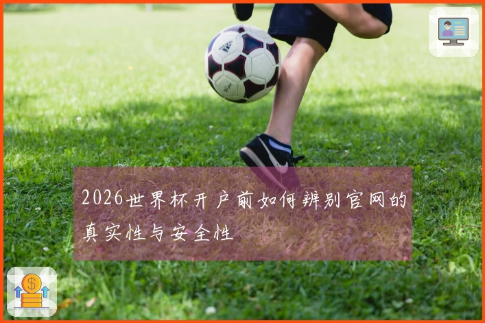 2026世界杯开户前如何辨别官网的真实性与安全性