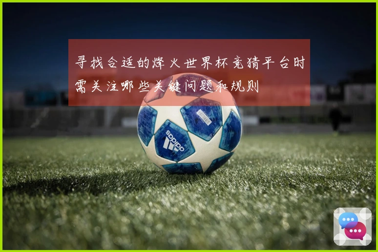 寻找合适的烽火世界杯竞猜平台时需关注哪些关键问题和规则