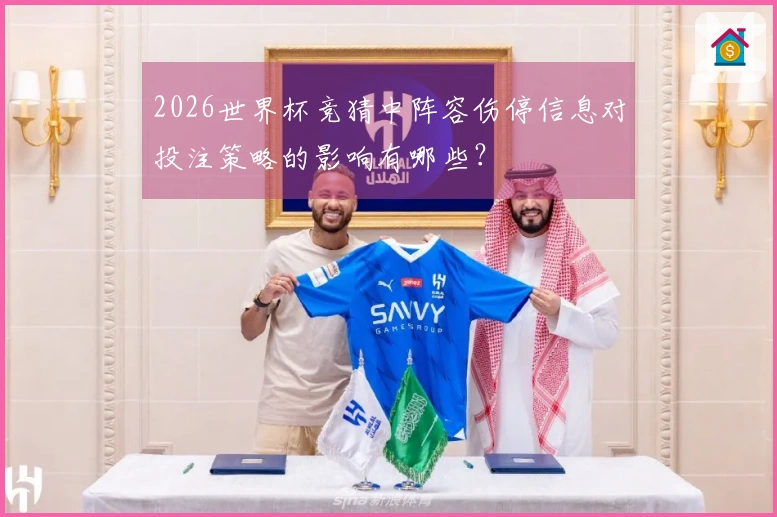 2026世界杯竞猜中阵容伤停信息对投注策略的影响有哪些？