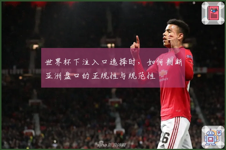 世界杯下注入口选择时，如何判断亚洲盘口的正规性与规范性