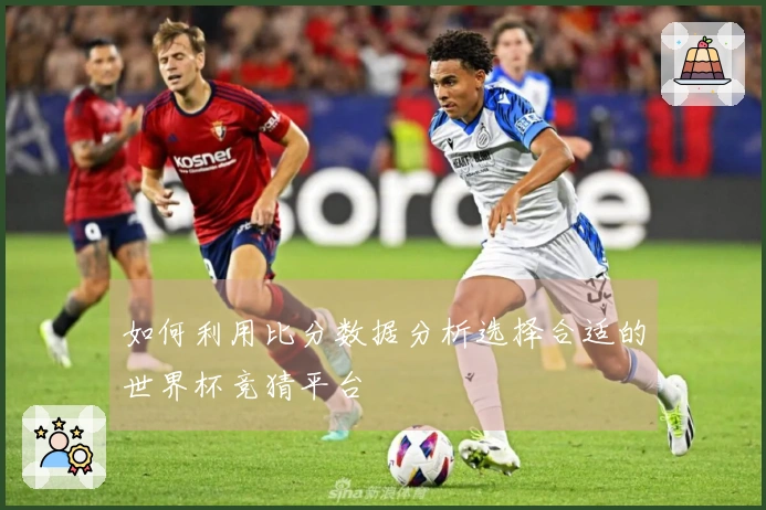 如何利用比分数据分析选择合适的世界杯竞猜平台