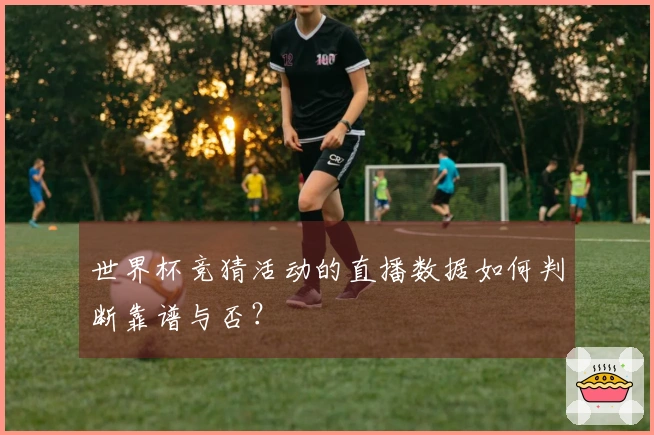 世界杯竞猜活动的直播数据如何判断靠谱与否？