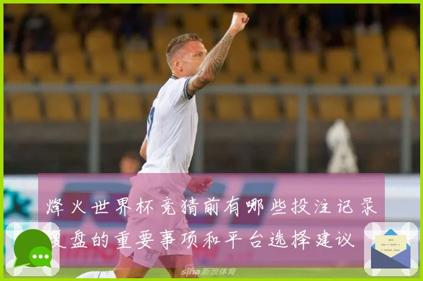 烽火世界杯竞猜前有哪些投注记录复盘的重要事项和平台选择建议