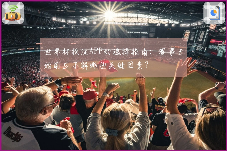 世界杯投注APP的选择指南：赛事开始前应了解哪些关键因素？