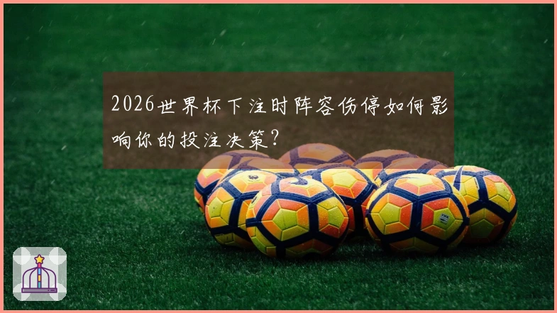 2026世界杯下注时阵容伤停如何影响你的投注决策？