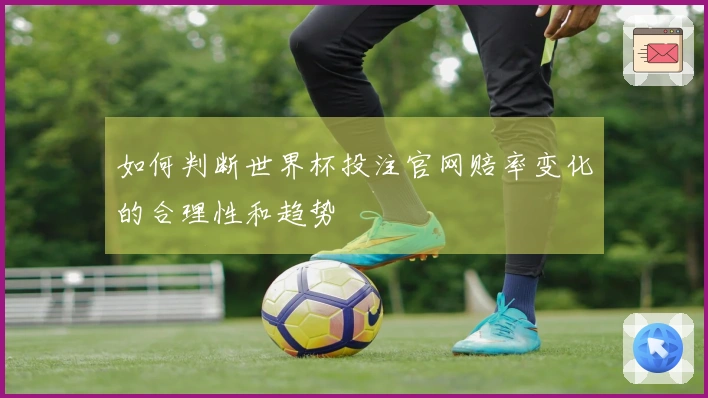 如何判断世界杯投注官网赔率变化的合理性和趋势