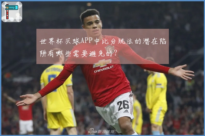 世界杯买球APP中比分玩法的潜在陷阱有哪些需要避免的？